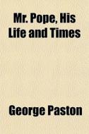 Mr. Pope, His Life And Times di George Paston edito da General Books