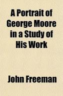 A Portrait Of George Moore In A Study Of di John Freeman edito da General Books