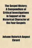 The Gospel History; A Compendium Of Crit di Johann Heinrich August Ebrard edito da General Books