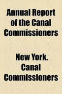 Annual Report Of The Canal Commissioners di New York Canal Commissioners edito da General Books Llc