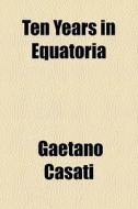 Ten Years In Equatoria di Gaetano Casati edito da General Books