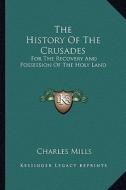 The History of the Crusades: For the Recovery and Possession of the Holy Land di Charles Mills edito da Kessinger Publishing