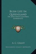 Bush-Life in Queensland: Or John West's Colonial Experiences di A. C. Grant edito da Kessinger Publishing