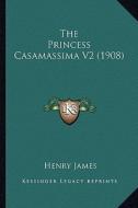 The Princess Casamassima V2 (1908) the Princess Casamassima V2 (1908) di Henry James edito da Kessinger Publishing