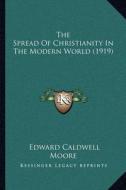 The Spread of Christianity in the Modern World (1919) di Edward Caldwell Moore edito da Kessinger Publishing