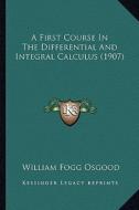 A First Course in the Differential and Integral Calculus (1907) di William Fogg Osgood edito da Kessinger Publishing