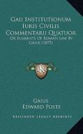 Gaii Institutionum Iuris Civilis Commentarii Quatuor: Or Elements of Roman Law by Gaius (1875) di Gaius edito da Kessinger Publishing
