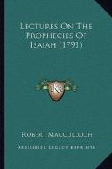 Lectures on the Prophecies of Isaiah (1791) di Robert MacCulloch edito da Kessinger Publishing