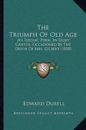 The Triumph of Old Age: An Elegiac Poem, in Eight Cantos, Occasioned by the Death of Mrs. Gilbert (1818) di Edward Durell edito da Kessinger Publishing