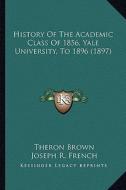 History of the Academic Class of 1856, Yale University, to 1896 (1897) di Theron Brown edito da Kessinger Publishing