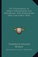 Die Philosophie in Ihrem Verhaltnisse Zur Erfahrung, Zur Spekulation Und Zum Leben (1833) di Friedrich Eduard Beneke edito da Kessinger Publishing