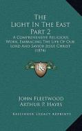 The Light in the East Part 2: A Comprehensive Religious Work, Embracing the Life of Our Lord and Savior Jesus Christ (1874) di John Fleetwood edito da Kessinger Publishing