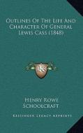 Outlines of the Life and Character of General Lewis Cass (1848) di Henry Rowe Schoolcraft edito da Kessinger Publishing