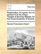 Radamistus. An Opera. As It Is Perform'd At The King's Theatre In The Hay-market, For The Royal Academy Of Musick di Nicola Francesco Haym edito da Gale Ecco, Print Editions