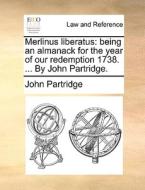 Merlinus Liberatus: Being An Almanack For The Year Of Our Redemption 1738. ... By John Partridge. di John Partridge edito da Gale Ecco, Print Editions