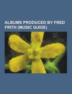 Albums Produced By Fred Frith (music Guide) di Source Wikipedia edito da University-press.org