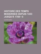 Histoire Des Temps Modernes Depuis 1453 Jusqu'a 1789 (5) di Victor Duruy edito da General Books Llc