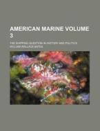 American Marine Volume 3; The Shipping Question in History and Politics di William Wallace Bates edito da Rarebooksclub.com
