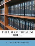 The Use of the Slide Rule... di Allan Reginald Cullimore edito da Nabu Press