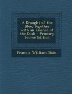 Draught of the Blue, Together with an Essence of the Dusk di Francis William Bain edito da Nabu Press