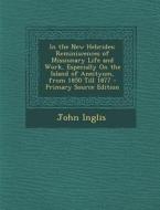 In the New Hebrides: Reminiscences of Missionary Life and Work, Especially on the Island of Aneityum, from 1850 Till 1877 di John Inglis edito da Nabu Press
