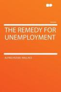 The Remedy for Unemployment di Alfred Russel Wallace edito da HardPress Publishing
