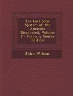 The Lost Solar System of the Ancients Discovered, Volume 2 - Primary Source Edition di John Wilson edito da Nabu Press