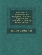 Pain and Its Indications: An Analytical Outline of Diagnosis and Treatment di Edward Curtis Hill edito da Nabu Press