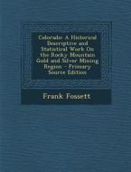 Colorado: A Historical Descriptive and Statistical Work on the Rocky Mountain Gold and Silver Mining Region - Primary Source EDI di Frank Fossett edito da Nabu Press