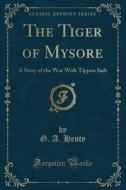 The Tiger Of Mysore di G a Henty edito da Forgotten Books