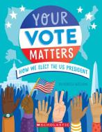 Your Vote Matters: How We Elect the Us President di Rebecca Katzman edito da SCHOLASTIC