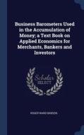 Business Barometers Used in the Accumulation of Money; A Text Book on Applied Economics for Merchants, Bankers and Inves di Roger Ward Babson edito da CHIZINE PUBN