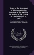 Reply To The Argument Of Nicaragua On The Question Of The Validity Or Nullity Of The Treaty Of Limits Of April 15, 1858 di Pedro Perez Zeledon edito da Palala Press