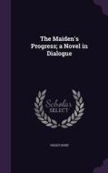 The Maiden's Progress; A Novel In Dialogue di Violet Hunt edito da Palala Press