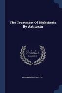 The Treatment Of Diphtheria By Antitoxin di WILLIAM HENRY WELCH edito da Lightning Source Uk Ltd