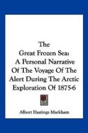 The Great Frozen Sea: A Personal Narrative of the Voyage of the Alert During the Arctic Exploration of 1875-6 di Albert Hastings Markham edito da Kessinger Publishing