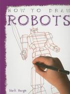 How to Draw Robots di Mark Bergin edito da PowerKids Press