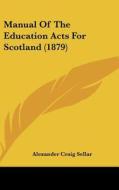 Manual of the Education Acts for Scotland (1879) di Alexander Craig Sellar edito da Kessinger Publishing