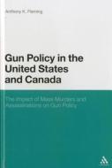 Gun Policy in the United States and Canada: The Impact of Mass Murders and Assassinations on Gun Control di Anthony K. Fleming edito da CONTINNUUM 3PL