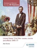 Access to History for the Ib Diploma: United States Civil War: Causes, Course and Effects 1840-77 di Alan Farmer edito da HODDER EDUCATION