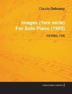 Images (1ere S Rie) by Claude Debussy for Solo Piano (1905) Cd105(l.110) di Claude Debussy edito da Oswald Press