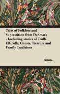 Tales of Folklore and Superstition from Denmark - Including stories of Trolls, Elf-Folk, Ghosts, Treasure and Family Tra di Anon. edito da Cornford Press