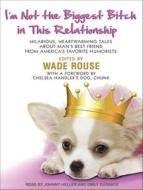 I'm Not the Biggest Bitch in This Relationship: Hilarious, Heartwarming Tales about Man's Best Friend from America's Favorite Humorists di Wade Rouse edito da Tantor Audio
