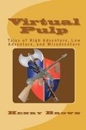 Virtual Pulp: Tales of High Adventure, Low Adventure, and Misadventure di Henry Brown edito da Createspace