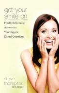 Get Your Smile on: Finally Refreshing Answers to Your Biggest Dental Questions di Steve Thompson edito da Createspace