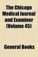 The Chicago Medical Journal And Examiner (volume 45) di Unknown Author, Books Group edito da General Books Llc