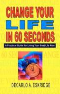 Change Your Life in 60 Seconds: A Practical Guide for Living Your Best Life di DeCarlo Eskridge edito da Createspace