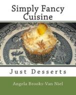 Simply Fancy Cuisine: Just Desserts di Angela Brooks-Van Niel edito da Createspace
