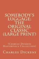 Somebody's Luggage: The Original Classic (Large Print): (Charles Dickens Masterpiece Collection) di Charles Dickens edito da Createspace