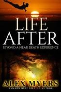 Life After: Beyond a Near Death Experience di Alex Myers edito da Createspace